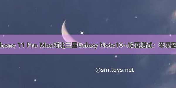 iPhone 11 Pro Max对比三星Galaxy Note10+跌落测试：苹果翻车