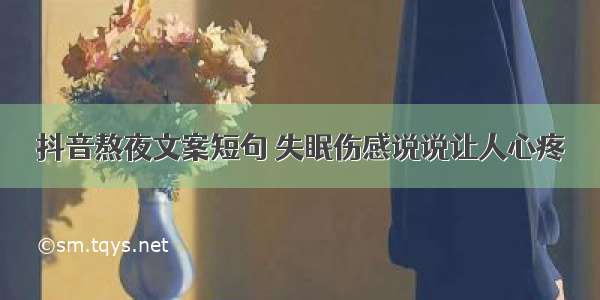 抖音熬夜文案短句 失眠伤感说说让人心疼