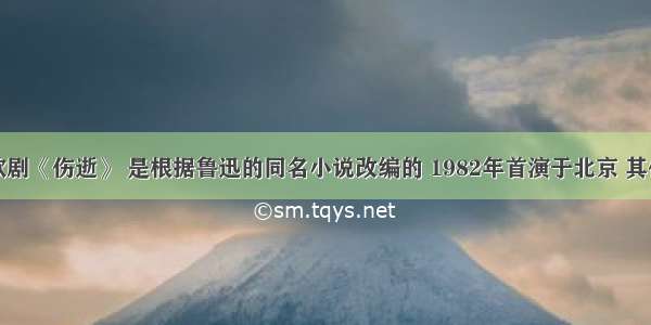 我国现代歌剧《伤逝》 是根据鲁迅的同名小说改编的 1982年首演于北京 其作品是我国