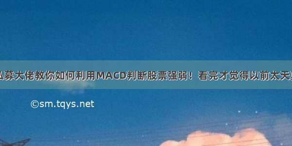 私募大佬教你如何利用MACD判断股票强弱！看完才觉得以前太天真