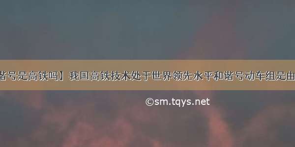 【和谐号是高铁吗】我国高铁技术处于世界领先水平和谐号动车组是由动车...