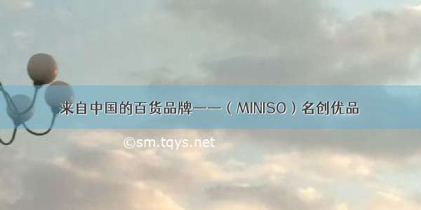 来自中国的百货品牌——（MINISO）名创优品