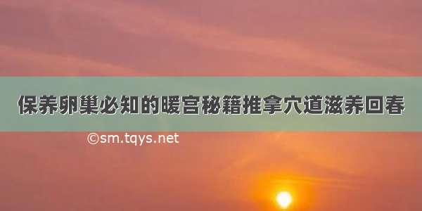 保养卵巢必知的暖宫秘籍推拿穴道滋养回春