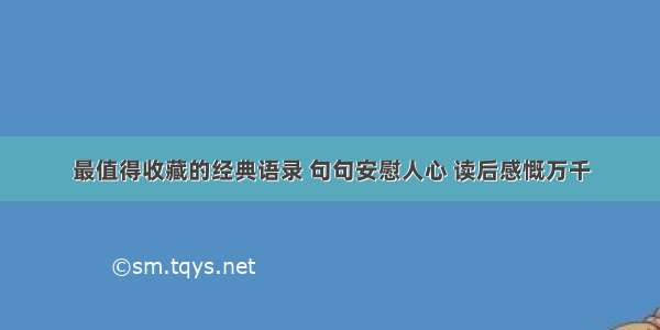 最值得收藏的经典语录 句句安慰人心 读后感慨万千