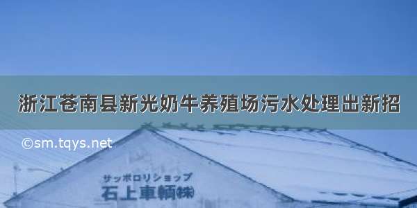 浙江苍南县新光奶牛养殖场污水处理出新招