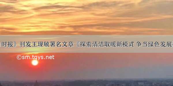 《学习时报》刊发王现敏署名文章《探索清洁取暖新模式 争当绿色发展排头兵》