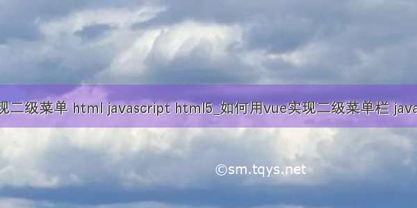 如何实现二级菜单 html javascript html5_如何用vue实现二级菜单栏 javascript h