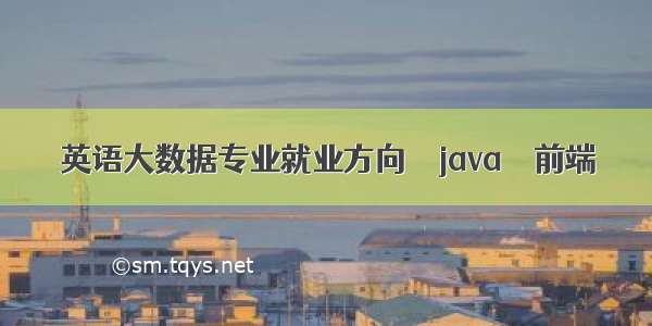 英语大数据专业就业方向 – java – 前端