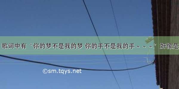 什么歌？歌词中有‘你的梦不是我的梦 你的手不是我的手～～～’好像是刘德华的