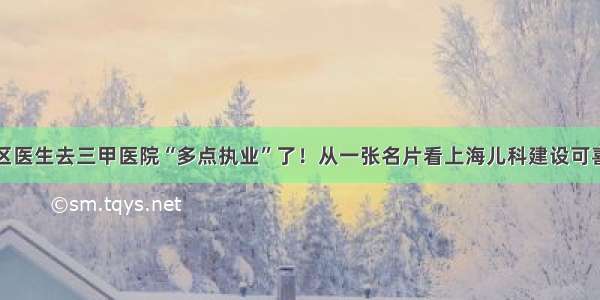 上海社区医生去三甲医院“多点执业”了！从一张名片看上海儿科建设可喜新变化