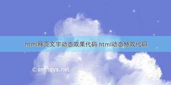 html网页文字动态效果代码 html动态特效代码