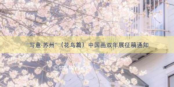 “写意·苏州”（花鸟篇）中国画双年展征稿通知