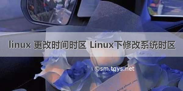 linux 更改时间时区 Linux下修改系统时区