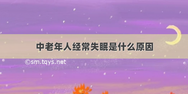 中老年人经常失眠是什么原因