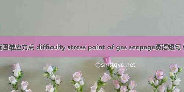 瓦斯渗流困难应力点 difficulty stress point of gas seepage英语短句 例句大全