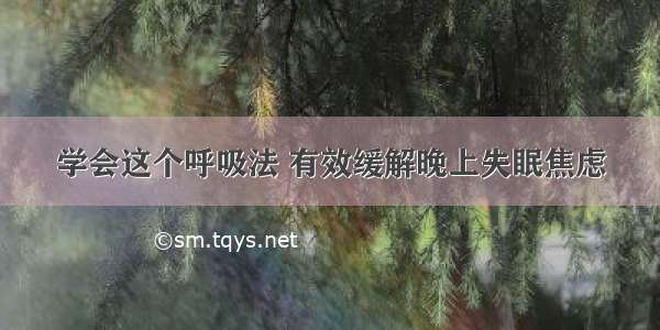 学会这个呼吸法 有效缓解晚上失眠焦虑