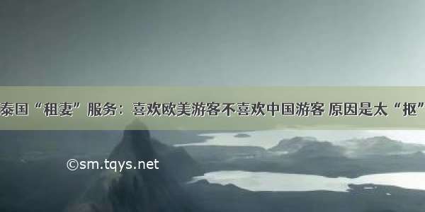 泰国“租妻”服务：喜欢欧美游客不喜欢中国游客 原因是太“抠”