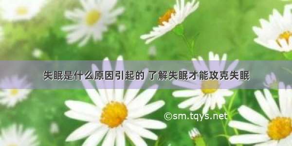 失眠是什么原因引起的 了解失眠才能攻克失眠