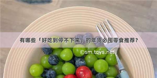 有哪些「好吃到停不下来」的年货必囤零食推荐？