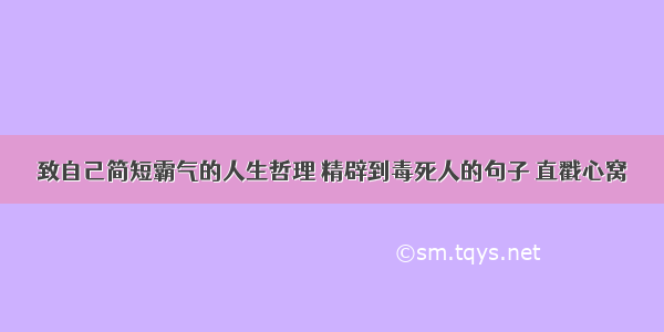 致自己简短霸气的人生哲理 精辟到毒死人的句子 直戳心窝