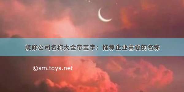 装修公司名称大全带宝字：推荐企业喜爱的名称