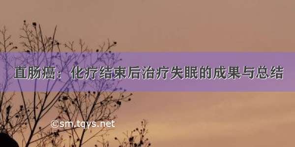 直肠癌：化疗结束后治疗失眠的成果与总结