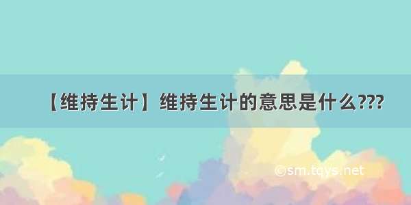 【维持生计】维持生计的意思是什么???