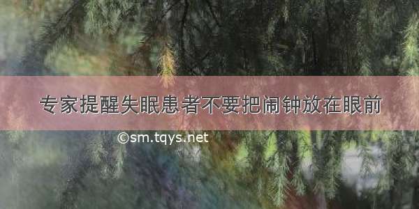 专家提醒失眠患者不要把闹钟放在眼前