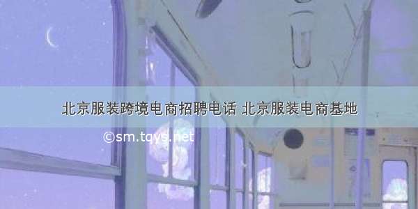 北京服装跨境电商招聘电话 北京服装电商基地