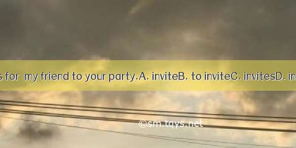 Thanks for  my friend to your party.A. inviteB. to inviteC. invitesD. inviting