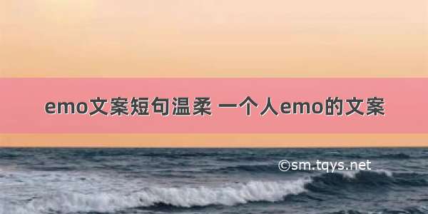 emo文案短句温柔 一个人emo的文案