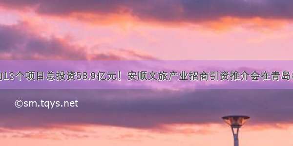 签约13个项目总投资58.9亿元！安顺文旅产业招商引资推介会在青岛举行