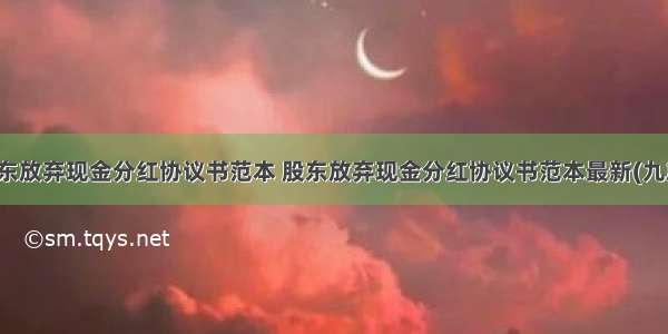 股东放弃现金分红协议书范本 股东放弃现金分红协议书范本最新(九篇)