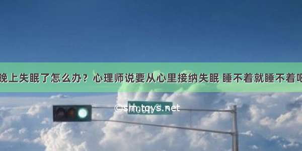 晚上失眠了怎么办？心理师说要从心里接纳失眠 睡不着就睡不着吧