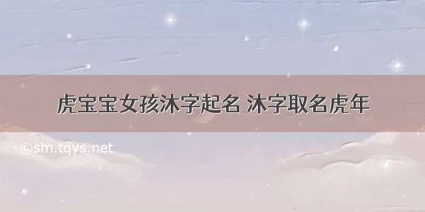 虎宝宝女孩沐字起名 沐字取名虎年