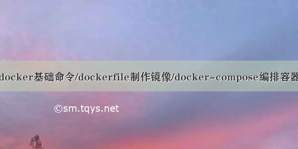 docker基础命令/dockerfile制作镜像/docker-compose编排容器