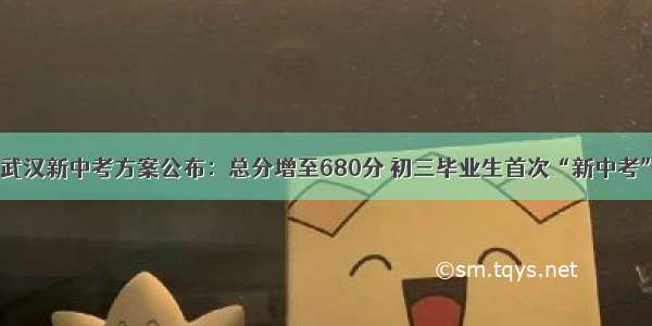 武汉新中考方案公布：总分增至680分 初三毕业生首次“新中考”