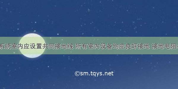 有线电视系统室内应设置共同接地线 所有室内设备均应良好接地 接地电阻小于3Ω 接