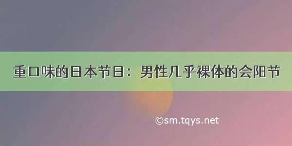 重口味的日本节日：男性几乎裸体的会阳节