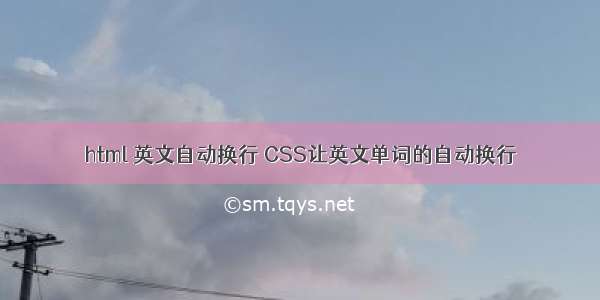 html 英文自动换行 CSS让英文单词的自动换行