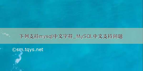 下列支持mysql中文字符_MySQL中文支持问题