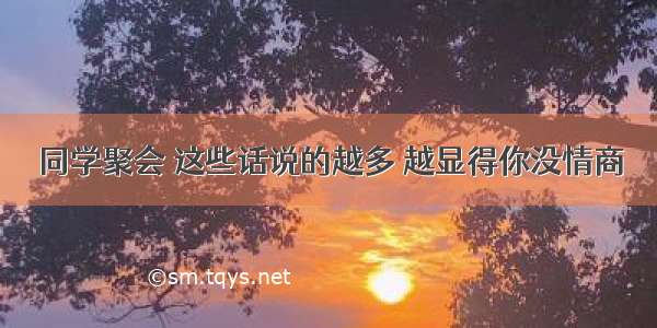 同学聚会 这些话说的越多 越显得你没情商