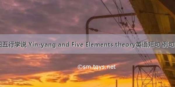阴阳五行学说 Yin-yang and Five Elements theory英语短句 例句大全