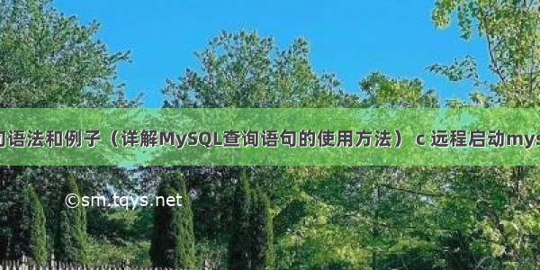 MySQL查询语句语法和例子（详解MySQL查询语句的使用方法） c 远程启动mysql数据库服务器