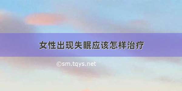 女性出现失眠应该怎样治疗