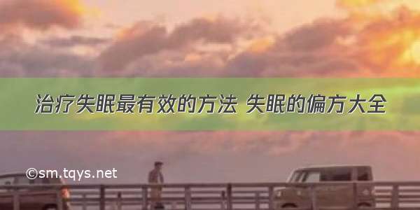 治疗失眠最有效的方法 失眠的偏方大全