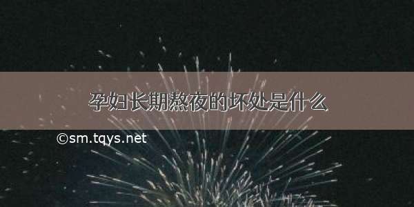 孕妇长期熬夜的坏处是什么