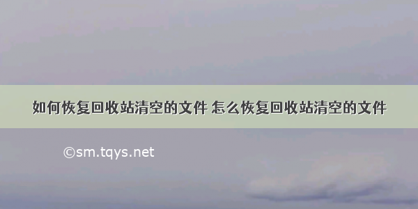 如何恢复回收站清空的文件 怎么恢复回收站清空的文件