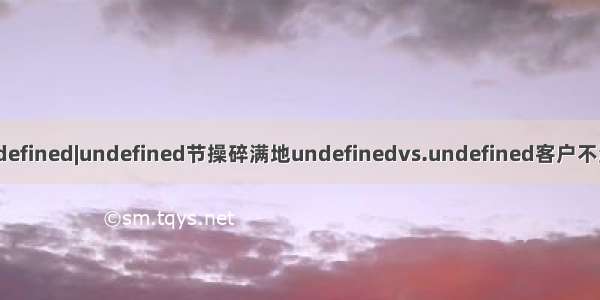 顾问痛点undefined|undefined节操碎满地undefinedvs.undefined客户不满意 怎么选？