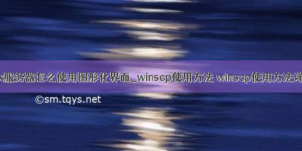 腾讯云linux服务器怎么使用图形化界面_winscp使用方法 winscp使用方法详细说明...